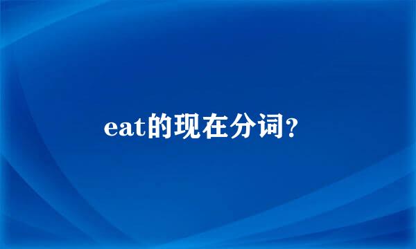 eat的现在分词？