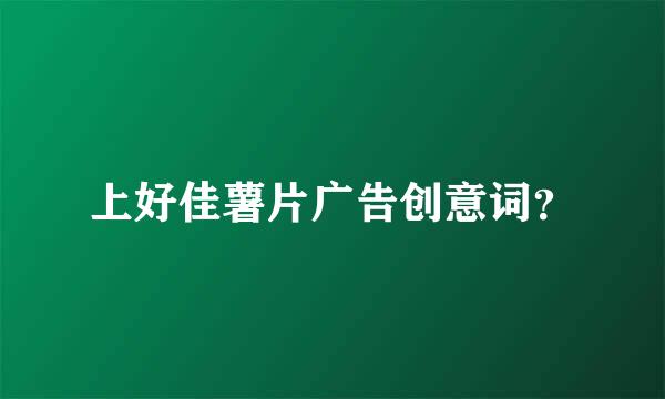 上好佳薯片广告创意词？