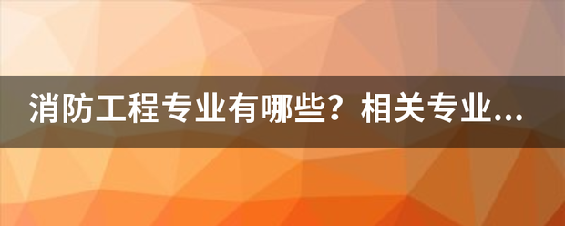 消防工程专业有哪些？相关专业又有哪些？