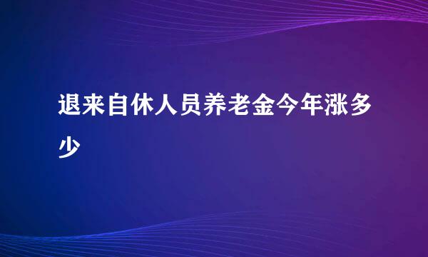 退来自休人员养老金今年涨多少