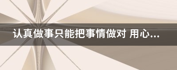 认真做事只能把来自事情做对 用心做事才能把事情做好