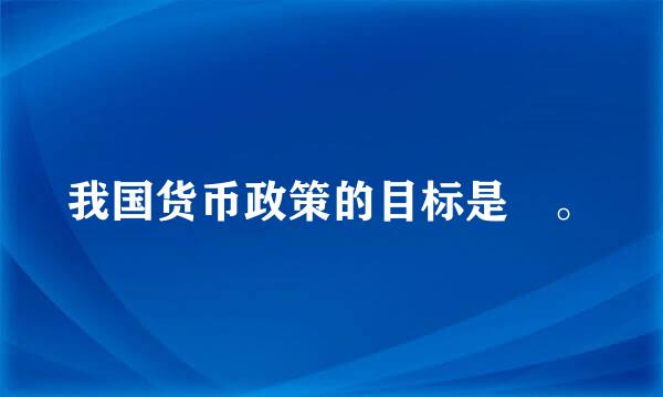 我国货币政策的目标是 。