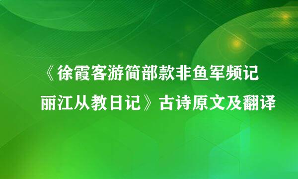 《徐霞客游简部款非鱼军频记丽江从教日记》古诗原文及翻译