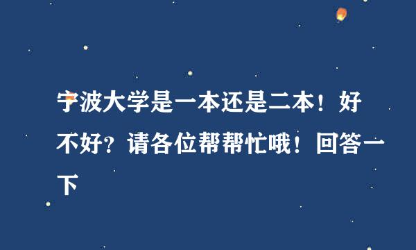 宁波大学是一本还是二本！好不好？请各位帮帮忙哦！回答一下