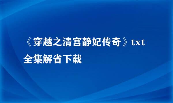《穿越之清宫静妃传奇》txt全集解省下载