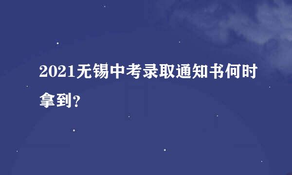 2021无锡中考录取通知书何时拿到？