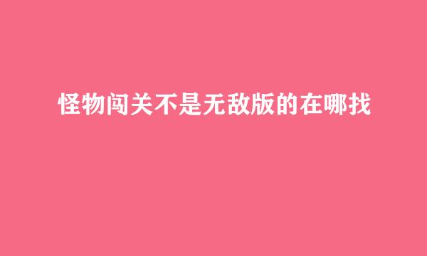 怪物闯关不是无敌版的在哪找