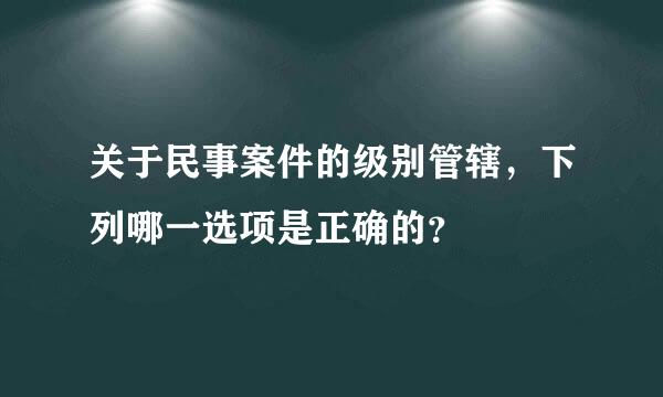 关于民事案件的级别管辖，下列哪一选项是正确的？