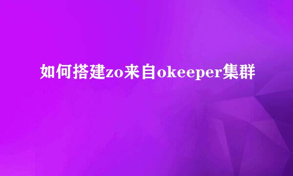 如何搭建zo来自okeeper集群