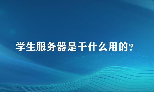 学生服务器是干什么用的？