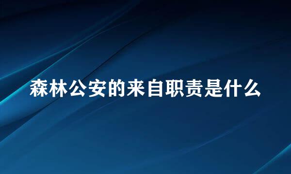 森林公安的来自职责是什么