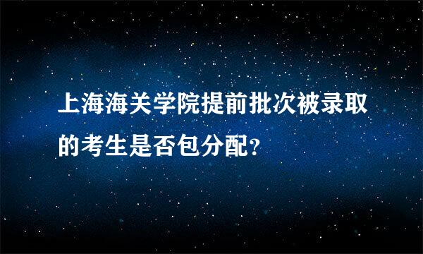 上海海关学院提前批次被录取的考生是否包分配？