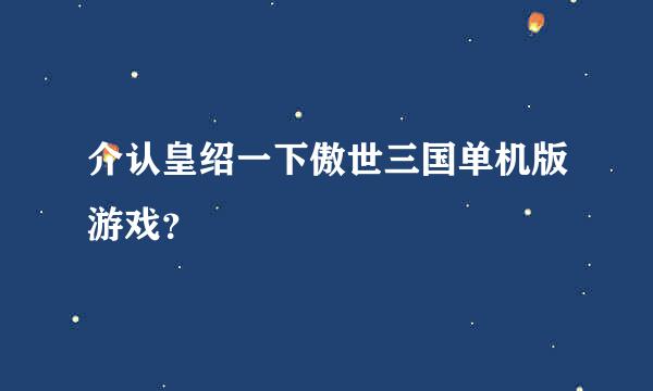 介认皇绍一下傲世三国单机版游戏？
