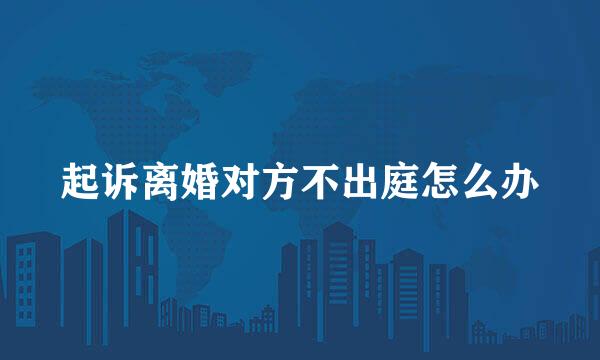 起诉离婚对方不出庭怎么办