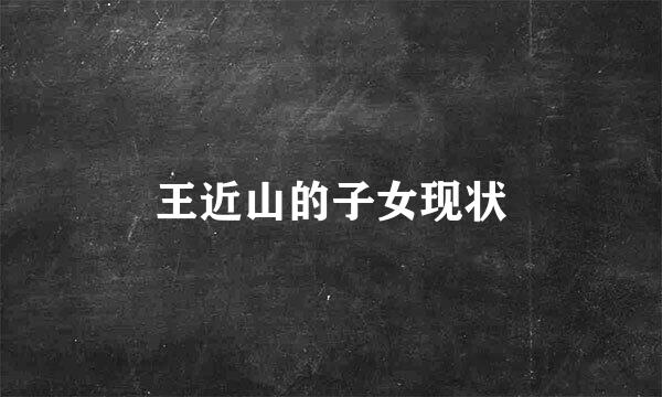 王近山的子女现状