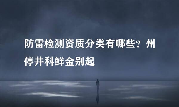 防雷检测资质分类有哪些？州停井科鲜金别起