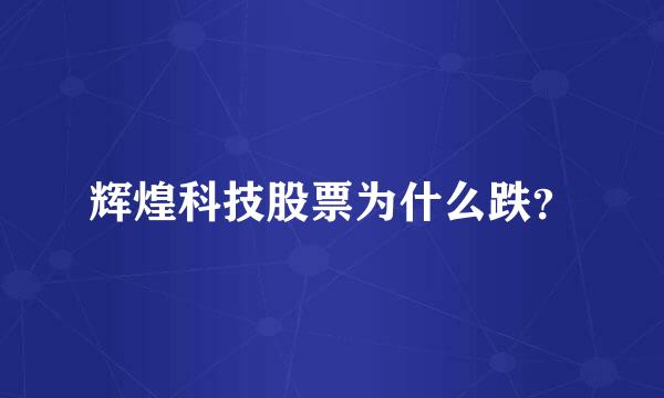 辉煌科技股票为什么跌？