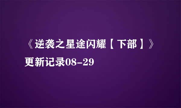 《逆袭之星途闪耀【下部】》更新记录08-29