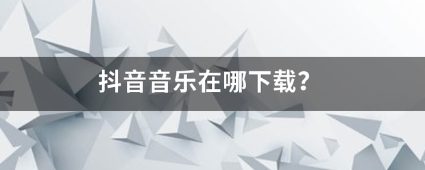 抖音音乐在哪下载？