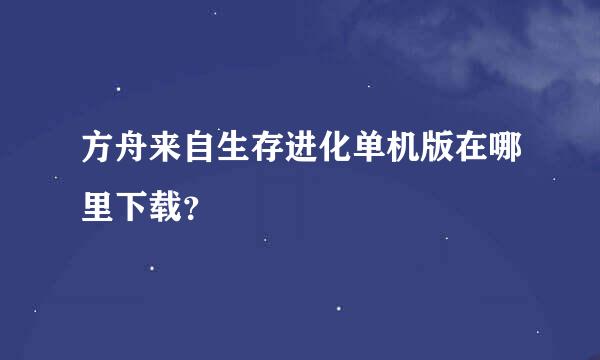 方舟来自生存进化单机版在哪里下载？