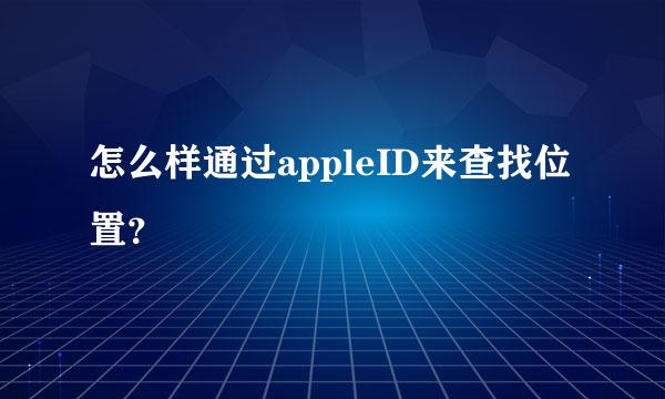 怎么样通过appleID来查找位置？