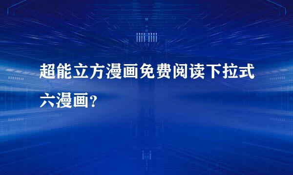 超能立方漫画免费阅读下拉式六漫画？