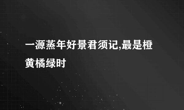 一源蒸年好景君须记,最是橙黄橘绿时