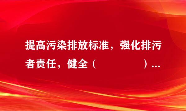 提高污染排放标准，强化排污者责任，健全（    ）等制度。
