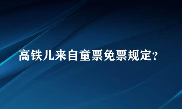 高铁儿来自童票免票规定？