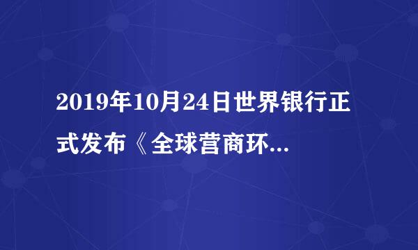 2019年10月24日世界银行正式发布《全球营商环境报告2020》来自。报告显示，我国距降例给起底本己营商环境排名跃居世界第...