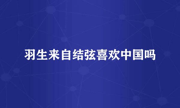 羽生来自结弦喜欢中国吗