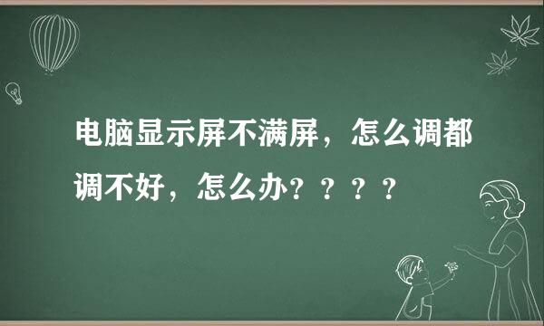 电脑显示屏不满屏，怎么调都调不好，怎么办？？？？