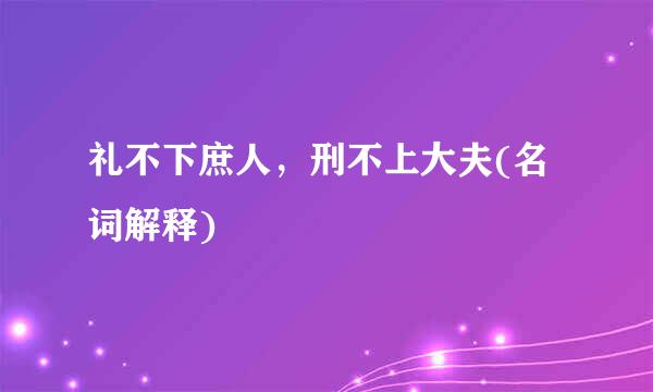 礼不下庶人，刑不上大夫(名词解释)
