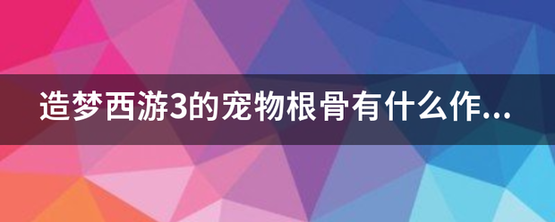 造梦西游3的宠物根骨有什么作来自用?灵力呢？