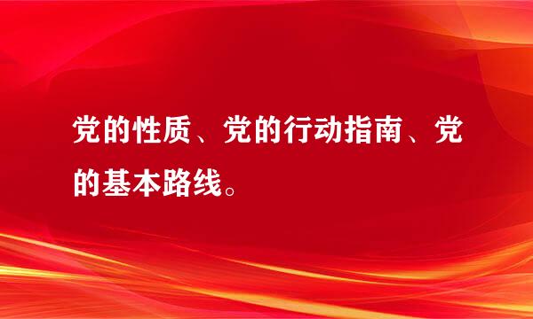 党的性质、党的行动指南、党的基本路线。