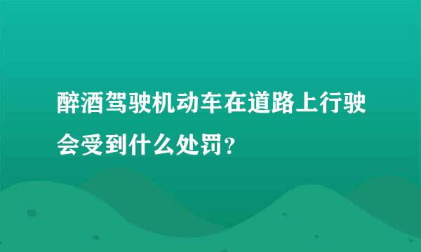 醉酒驾驶机动车在道路上行驶会受到什么处罚？