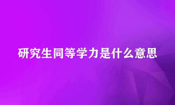 研究生同等学力是什么意思