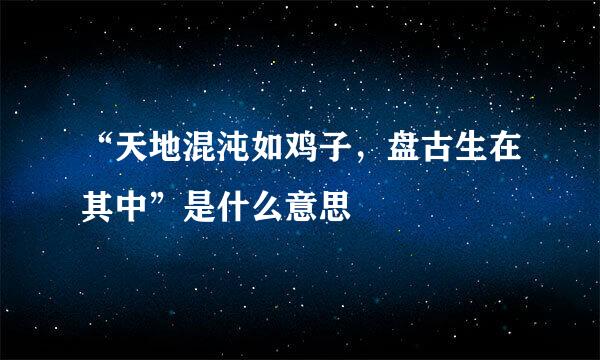 “天地混沌如鸡子，盘古生在其中”是什么意思