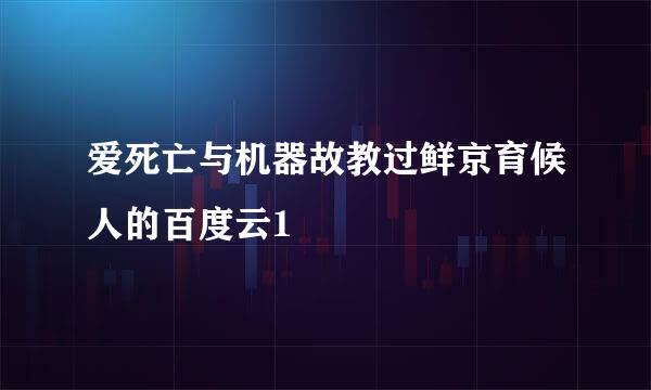 爱死亡与机器故教过鲜京育候人的百度云1