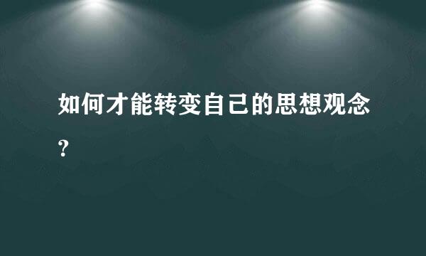 如何才能转变自己的思想观念？