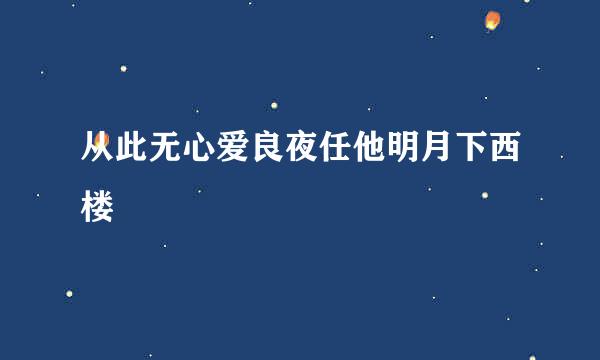 从此无心爱良夜任他明月下西楼