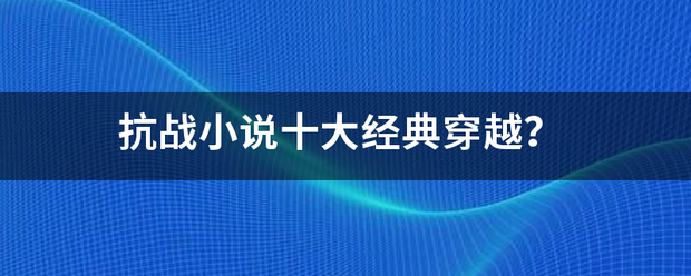 抗战来自小说十大经典穿越？