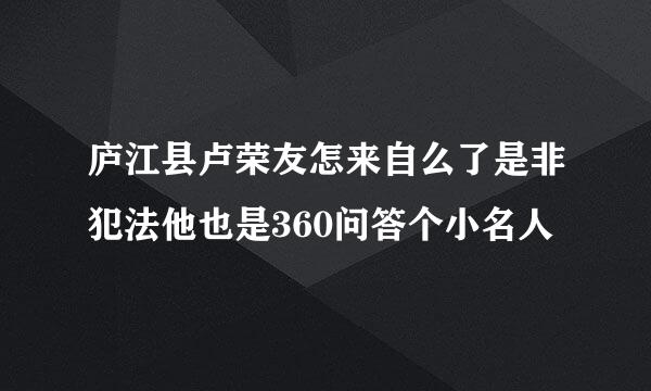 庐江县卢荣友怎来自么了是非犯法他也是360问答个小名人