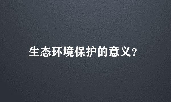 生态环境保护的意义？