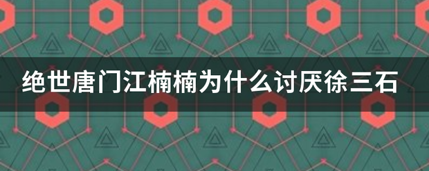 绝世唐门江楠楠为什么讨厌徐三石