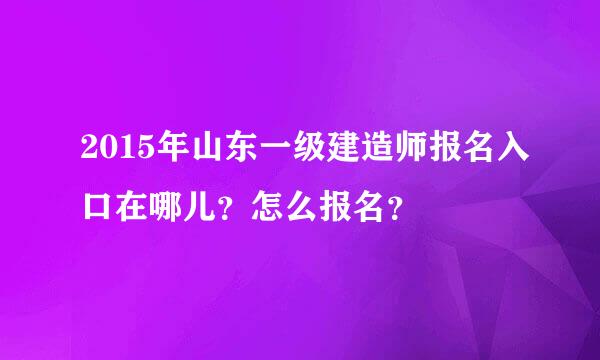 2015年山东一级建造师报名入口在哪儿？怎么报名？