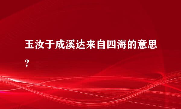 玉汝于成溪达来自四海的意思？