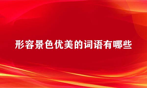 形容景色优美的词语有哪些