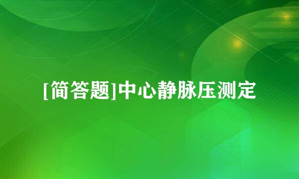 [简答题]中心静脉压测定