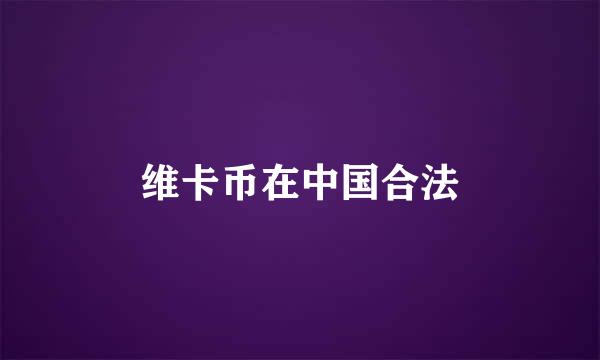 维卡币在中国合法